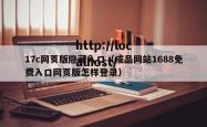 17c网页版隐藏入口（成品网站1688免费入口网页版怎样登录）