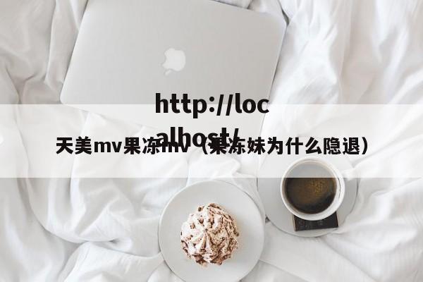 天美mv果冻mv(果冻妹为什么隐退)